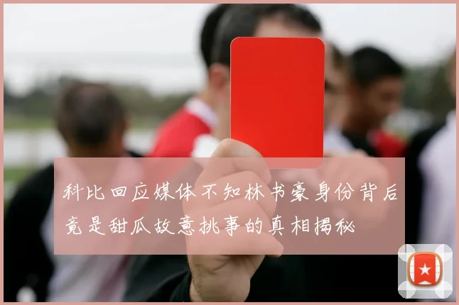 科比回应媒体不知林书豪身份背后竟是甜瓜故意挑事的真相揭秘