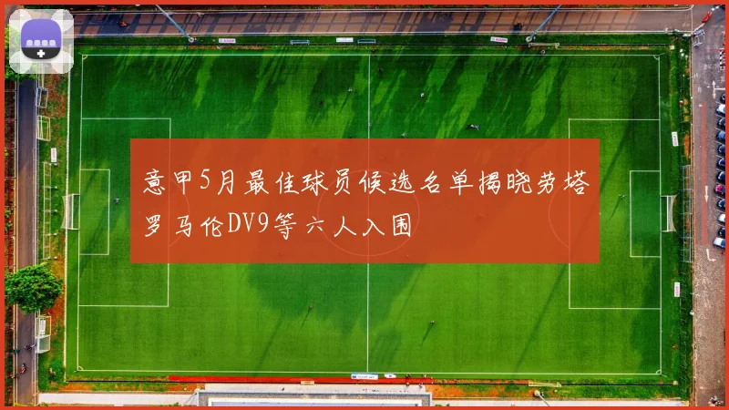 意甲5月最佳球员候选名单揭晓劳塔罗马伦DV9等六人入围