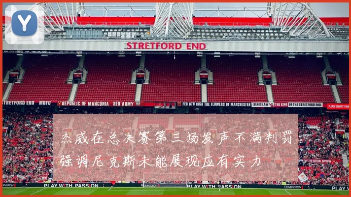 杰威在总决赛第三场发声不满判罚强调尼克斯未能展现应有实力