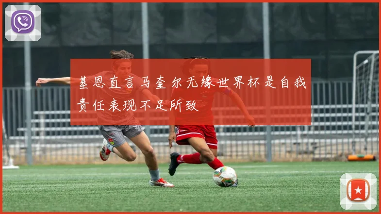 基恩直言马奎尔无缘世界杯是自我责任表现不足所致
