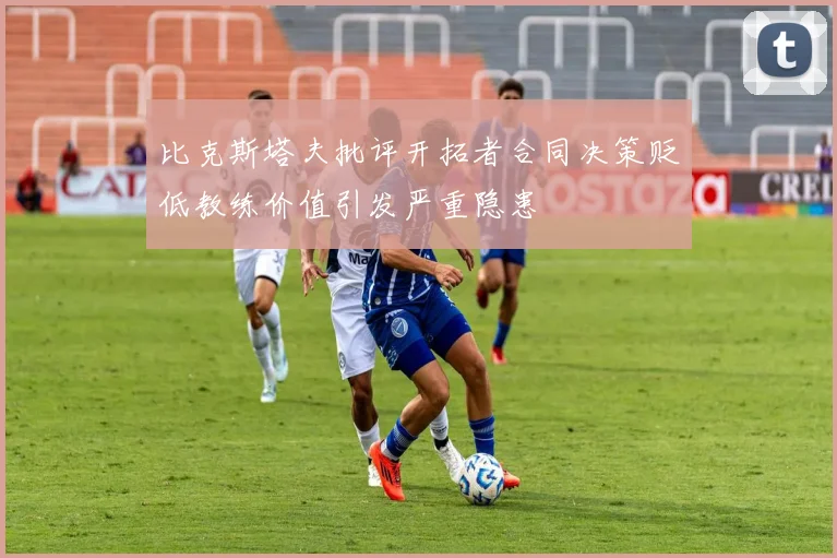 比克斯塔夫批评开拓者合同决策贬低教练价值引发严重隐患