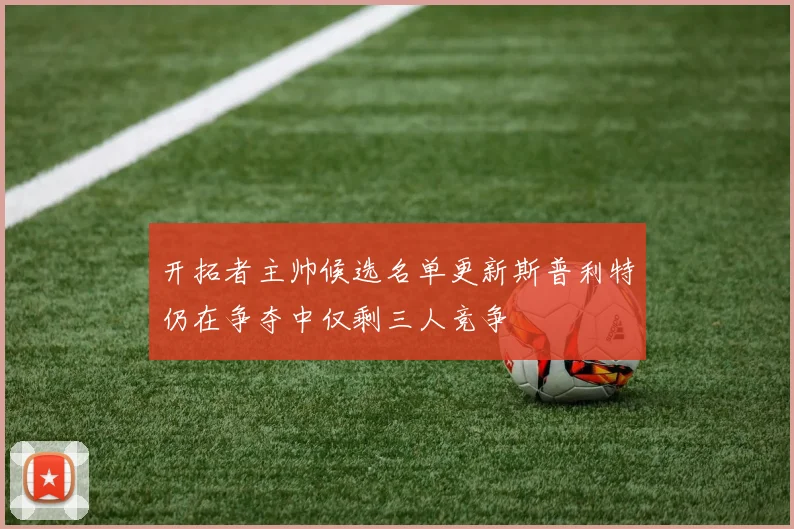 开拓者主帅候选名单更新斯普利特仍在争夺中仅剩三人竞争